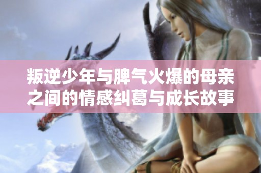 叛逆少年与脾气火爆的母亲之间的情感纠葛与成长故事