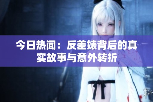 今日热闻：反差婊背后的真实故事与意外转折