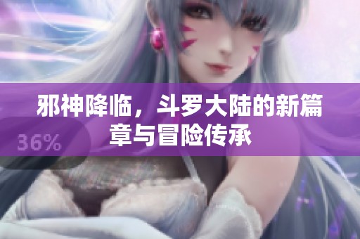 邪神降临，斗罗大陆的新篇章与冒险传承