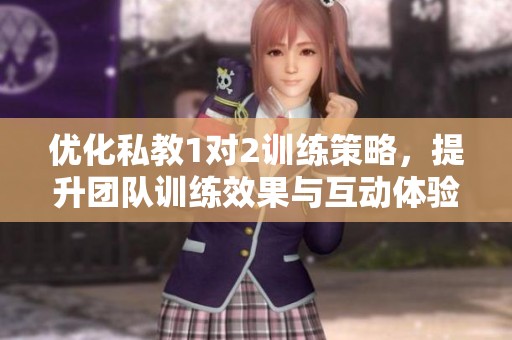 优化私教1对2训练策略，提升团队训练效果与互动体验