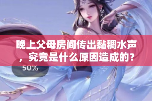 晚上父母房间传出黏稠水声，究竟是什么原因造成的？