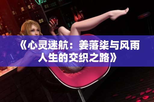 《心灵迷航：姜落柒与风雨人生的交织之路》