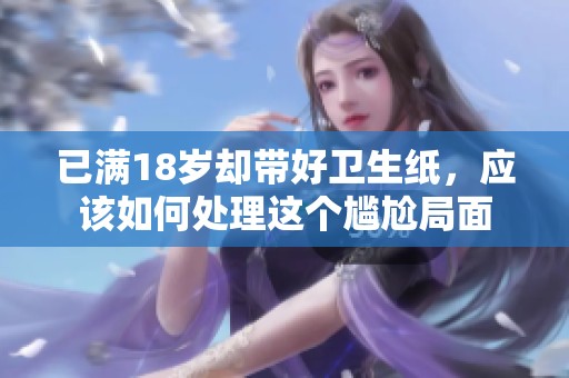 已满18岁却带好卫生纸，应该如何处理这个尴尬局面