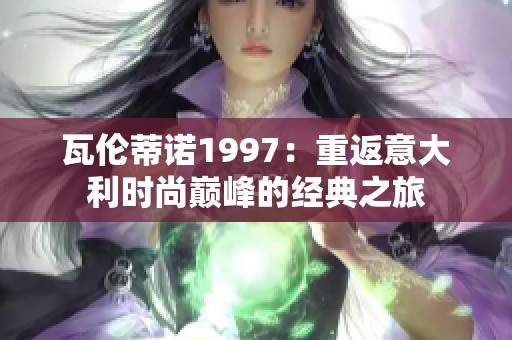 瓦伦蒂诺1997：重返意大利时尚巅峰的经典之旅