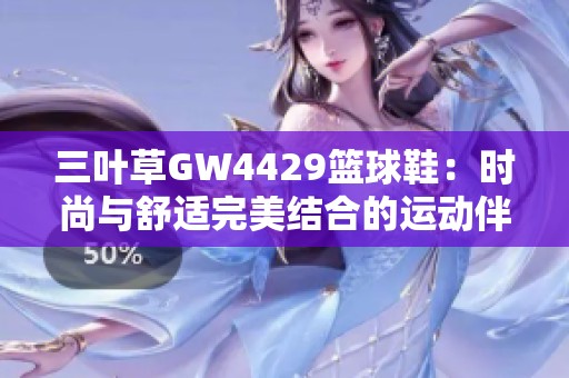 三叶草GW4429篮球鞋：时尚与舒适完美结合的运动伴侣
