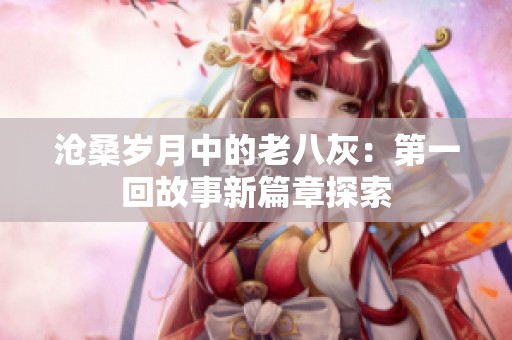 沧桑岁月中的老八灰：第一回故事新篇章探索