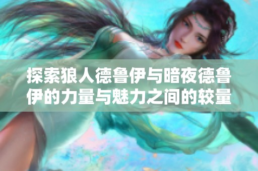 探索狼人德鲁伊与暗夜德鲁伊的力量与魅力之间的较量