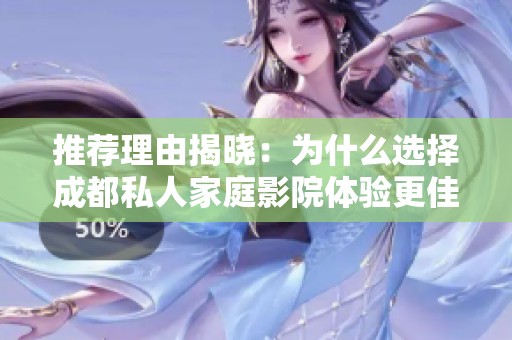 推荐理由揭晓：为什么选择成都私人家庭影院体验更佳
