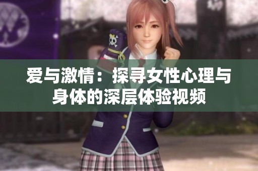 爱与激情：探寻女性心理与身体的深层体验视频