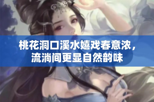 桃花洞口溪水嬉戏春意浓，流淌间更显自然韵味