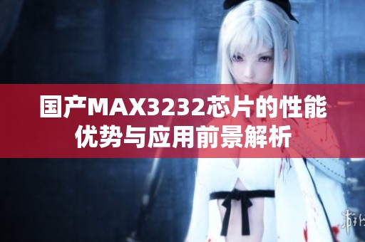 国产MAX3232芯片的性能优势与应用前景解析