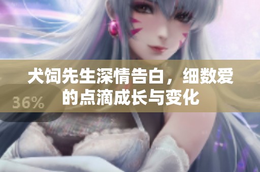 犬饲先生深情告白，细数爱的点滴成长与变化