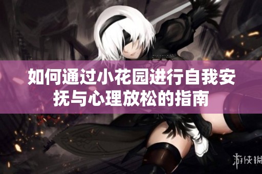 如何通过小花园进行自我安抚与心理放松的指南