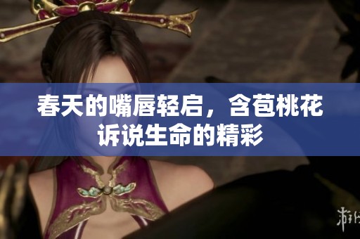 春天的嘴唇轻启，含苞桃花诉说生命的精彩