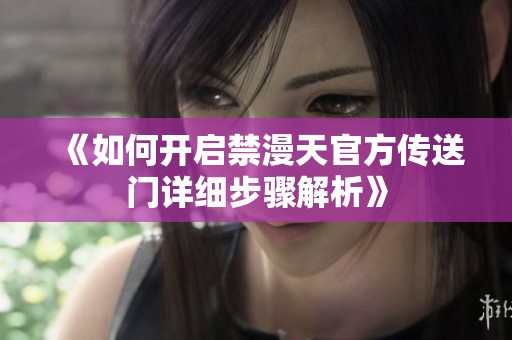 《如何开启禁漫天官方传送门详细步骤解析》