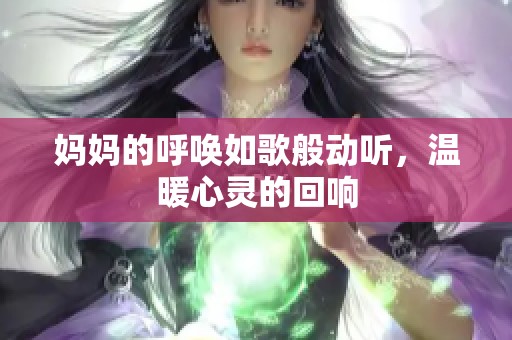 妈妈的呼唤如歌般动听，温暖心灵的回响