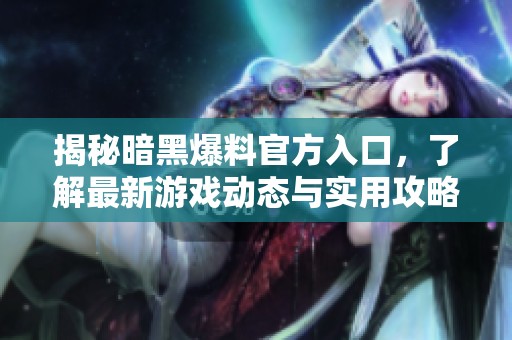 揭秘暗黑爆料官方入口，了解最新游戏动态与实用攻略