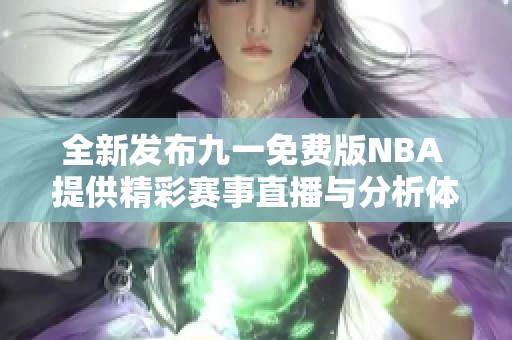全新发布九一免费版NBA 提供精彩赛事直播与分析体验