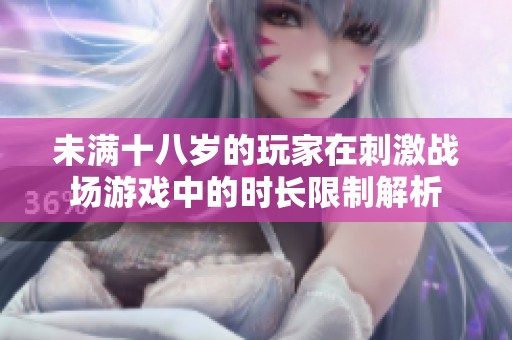 未满十八岁的玩家在刺激战场游戏中的时长限制解析