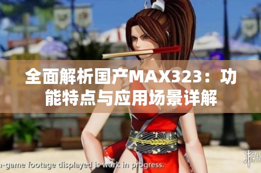 全面解析国产MAX323：功能特点与应用场景详解
