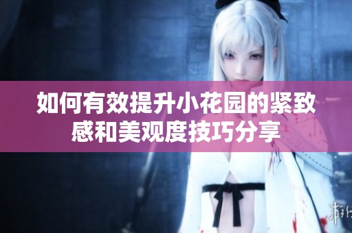 如何有效提升小花园的紧致感和美观度技巧分享