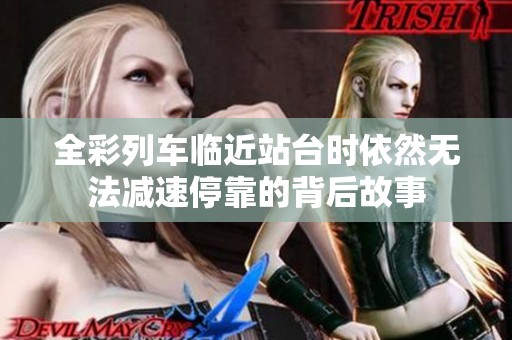 全彩列车临近站台时依然无法减速停靠的背后故事