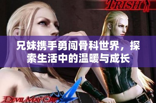 兄妹携手勇闯骨科世界，探索生活中的温暖与成长