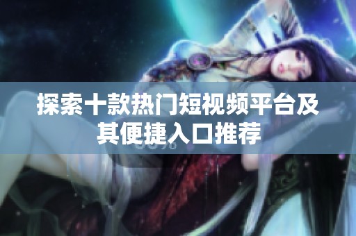 探索十款热门短视频平台及其便捷入口推荐
