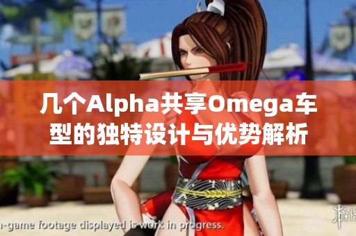几个Alpha共享Omega车型的独特设计与优势解析