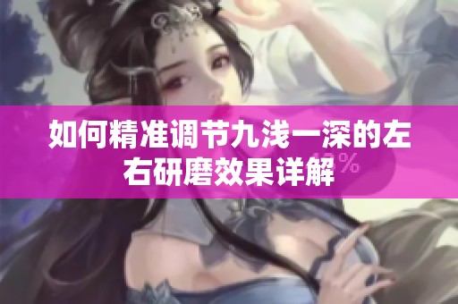 如何精准调节九浅一深的左右研磨效果详解