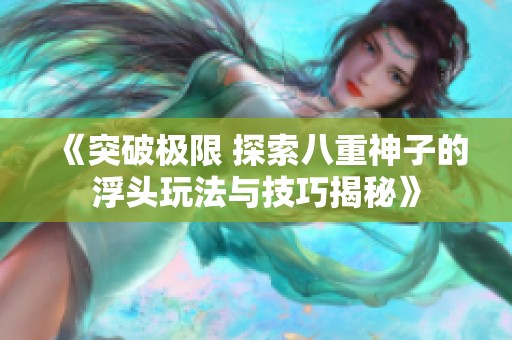 《突破极限 探索八重神子的浮头玩法与技巧揭秘》