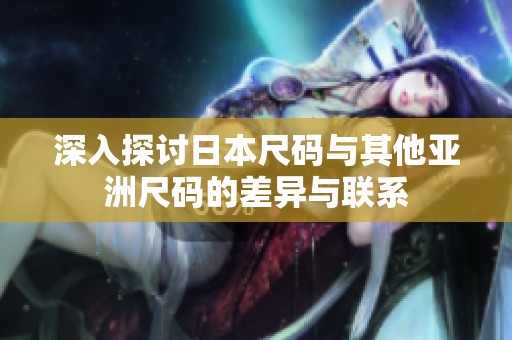 深入探讨日本尺码与其他亚洲尺码的差异与联系