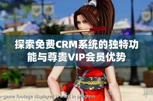 探索免费CRM系统的独特功能与尊贵VIP会员优势