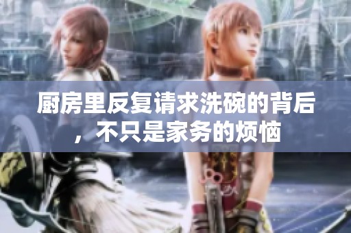 厨房里反复请求洗碗的背后，不只是家务的烦恼
