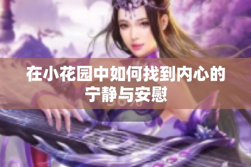 在小花园中如何找到内心的宁静与安慰