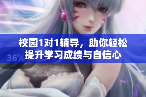 校园1对1辅导，助你轻松提升学习成绩与自信心