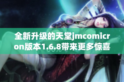 全新升级的天堂jmcomicron版本1.6.8带来更多惊喜功能