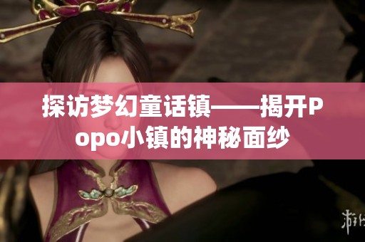 探访梦幻童话镇——揭开Popo小镇的神秘面纱