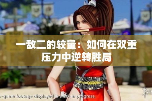一敌二的较量：如何在双重压力中逆转胜局