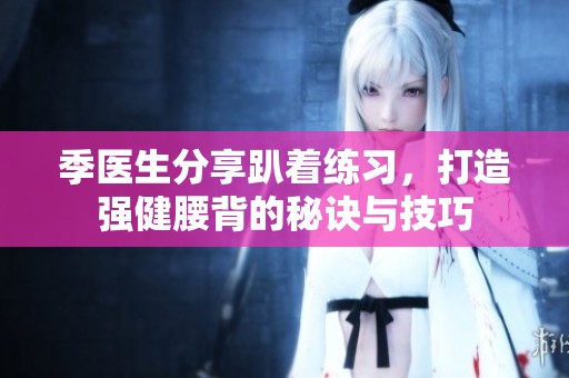 季医生分享趴着练习，打造强健腰背的秘诀与技巧