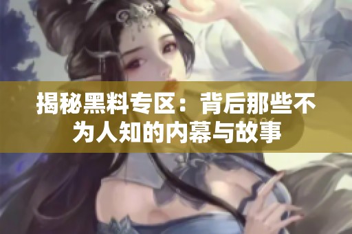 揭秘黑料专区：背后那些不为人知的内幕与故事