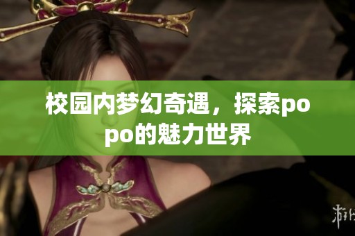 校园内梦幻奇遇，探索popo的魅力世界