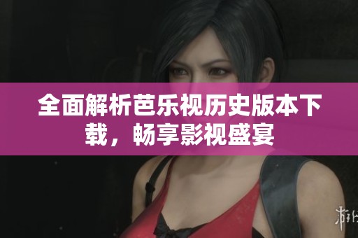 全面解析芭乐视历史版本下载，畅享影视盛宴