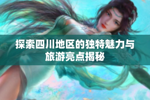探索四川地区的独特魅力与旅游亮点揭秘