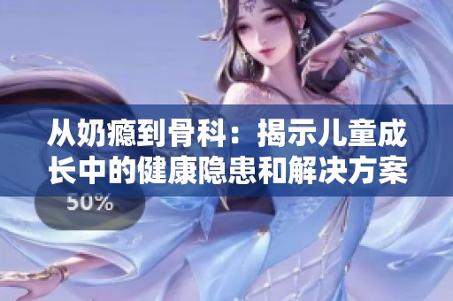 从奶瘾到骨科：揭示儿童成长中的健康隐患和解决方案