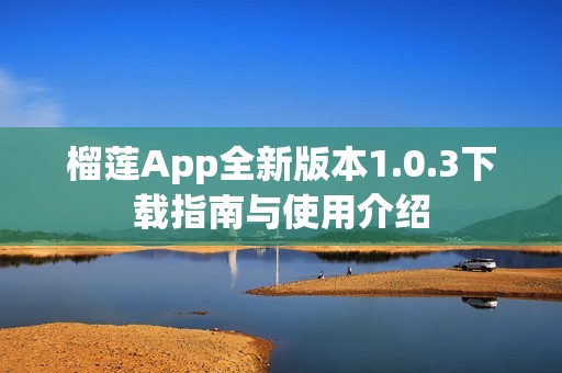 榴莲App全新版本1.0.3下载指南与使用介绍