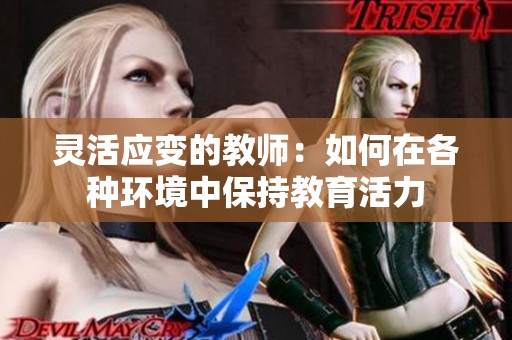 灵活应变的教师：如何在各种环境中保持教育活力