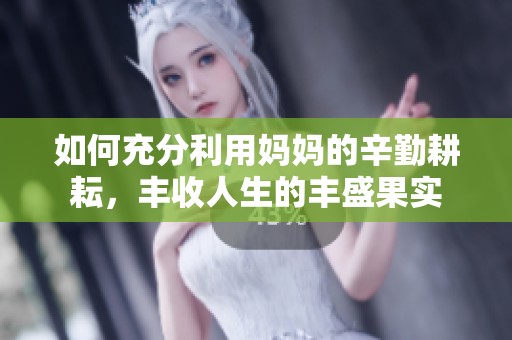 如何充分利用妈妈的辛勤耕耘，丰收人生的丰盛果实