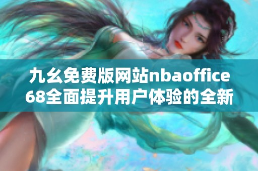 九幺免费版网站nbaoffice68全面提升用户体验的全新平台