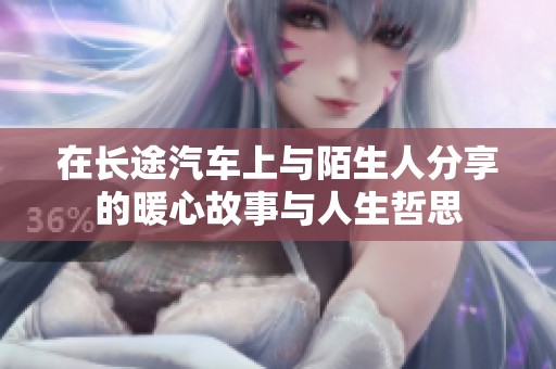 在长途汽车上与陌生人分享的暖心故事与人生哲思